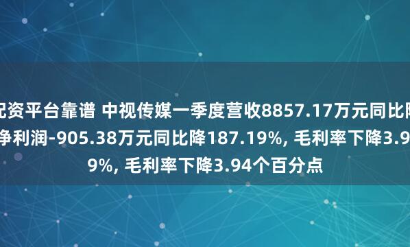 配资平台靠谱 中视传媒一季度营收8857.17万元同比降18.45%, 净利润-905.38万元同比降187.19%, 毛利率下降3.94个百分点