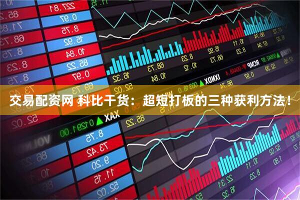 交易配资网 科比干货：超短打板的三种获利方法！
