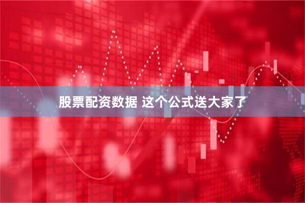 股票配资数据 这个公式送大家了
