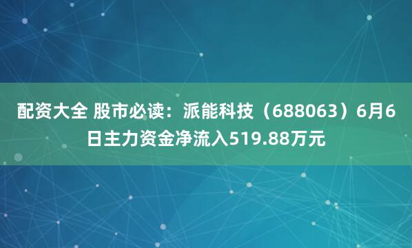 配资大全 股市必读：派能科技（688063）6月6日主力资金净流入519.88万元