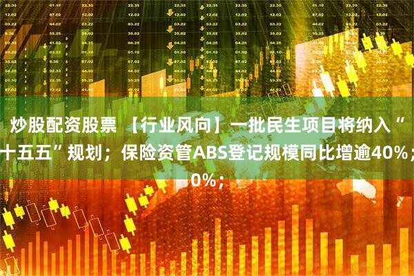 炒股配资股票 【行业风向】一批民生项目将纳入“十五五”规划；保险资管ABS登记规模同比增逾40%；