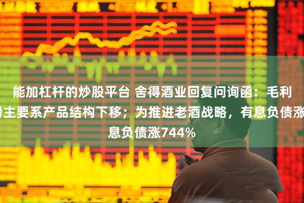 能加杠杆的炒股平台 舍得酒业回复问询函：毛利率下滑主要系产品结构下移；为推进老酒战略，有息负债涨744%