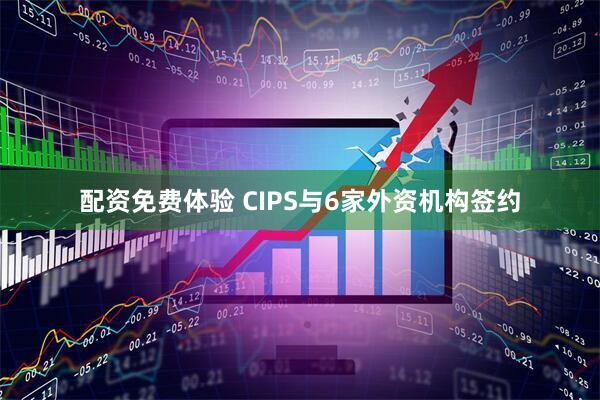 配资免费体验 CIPS与6家外资机构签约