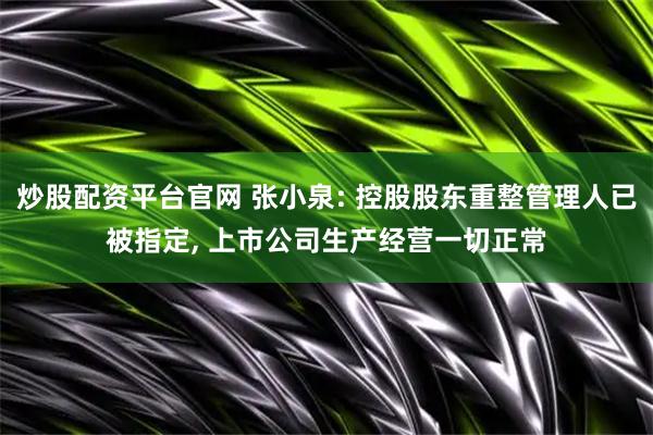 炒股配资平台官网 张小泉: 控股股东重整管理人已被指定, 上市公司生产经营一切正常
