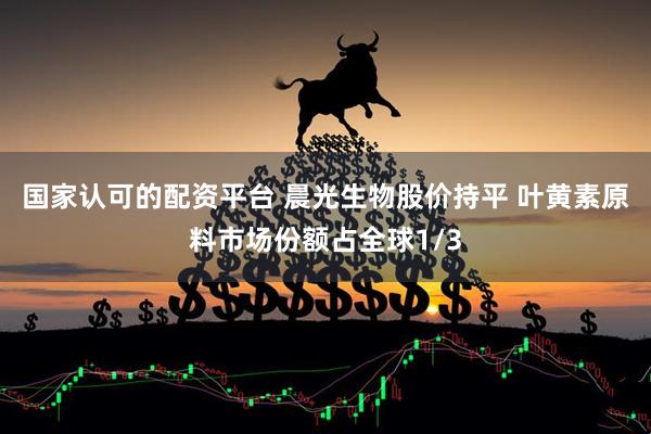 国家认可的配资平台 晨光生物股价持平 叶黄素原料市场份额占全球1/3