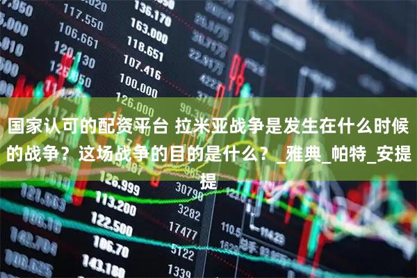 国家认可的配资平台 拉米亚战争是发生在什么时候的战争？这场战争的目的是什么？_雅典_帕特_安提