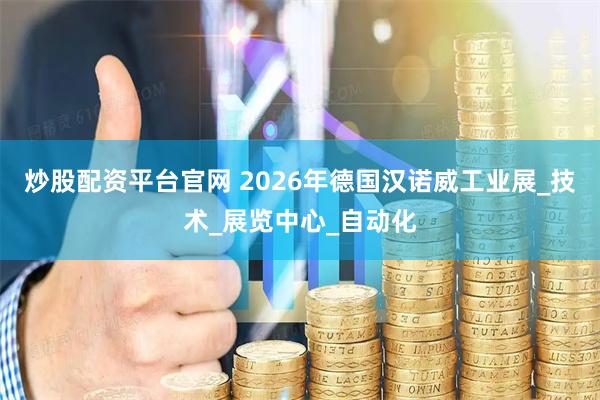 炒股配资平台官网 2026年德国汉诺威工业展_技术_展览中心_自动化